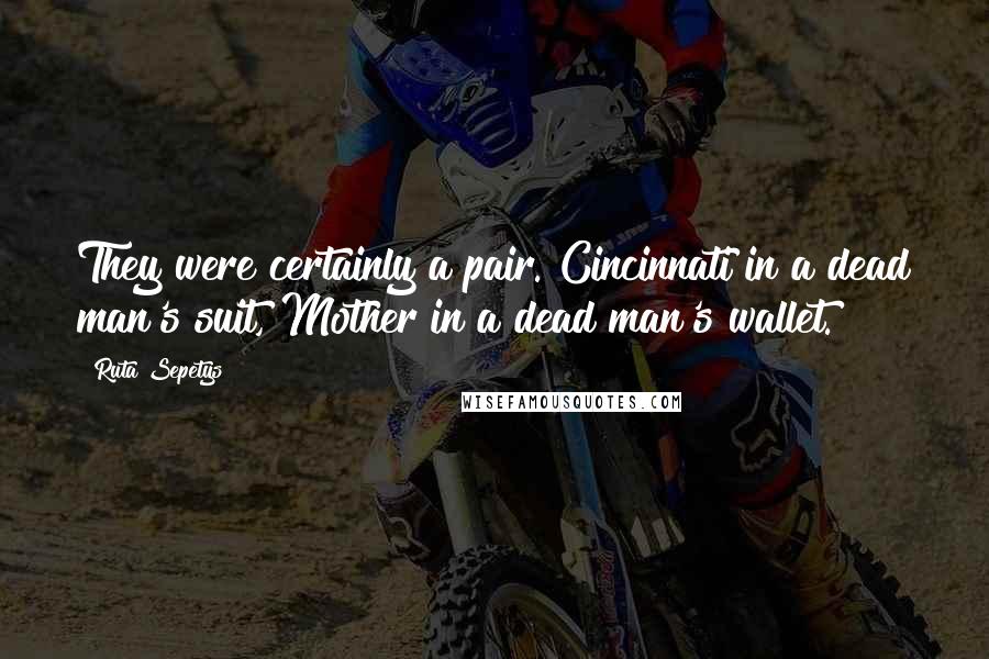 Ruta Sepetys Quotes: They were certainly a pair. Cincinnati in a dead man's suit, Mother in a dead man's wallet.