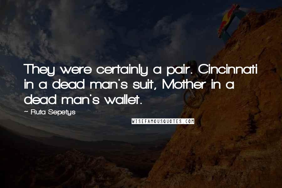 Ruta Sepetys Quotes: They were certainly a pair. Cincinnati in a dead man's suit, Mother in a dead man's wallet.