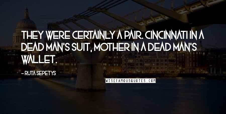 Ruta Sepetys Quotes: They were certainly a pair. Cincinnati in a dead man's suit, Mother in a dead man's wallet.