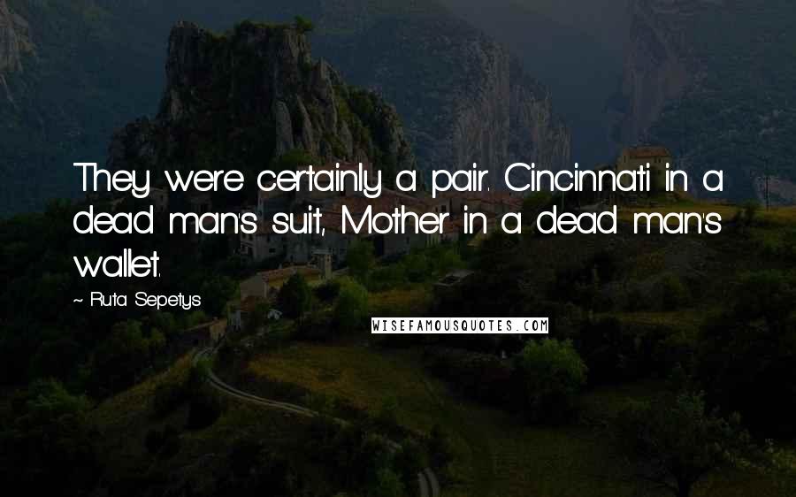 Ruta Sepetys Quotes: They were certainly a pair. Cincinnati in a dead man's suit, Mother in a dead man's wallet.