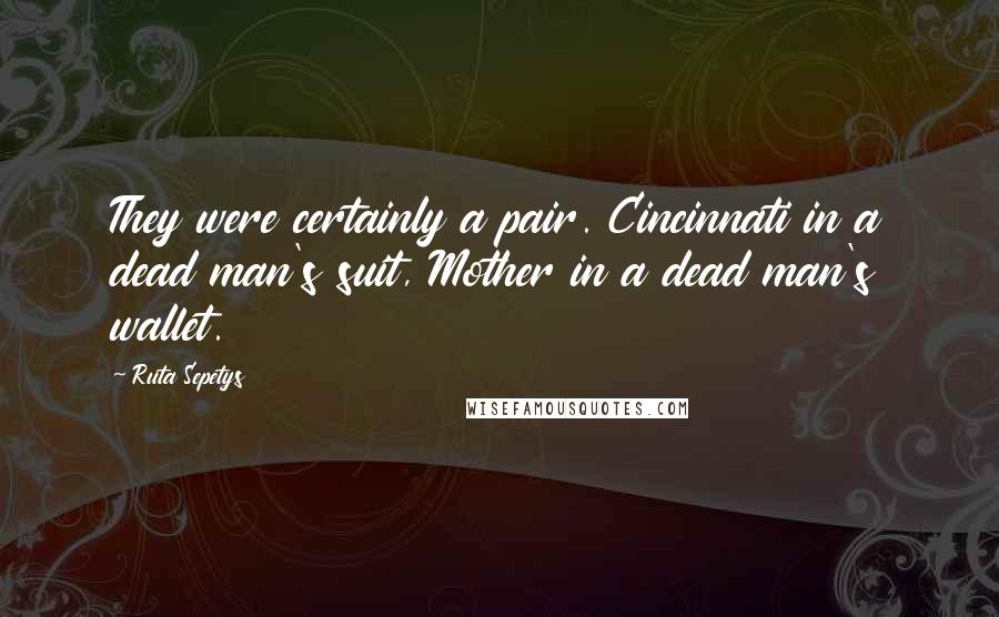 Ruta Sepetys Quotes: They were certainly a pair. Cincinnati in a dead man's suit, Mother in a dead man's wallet.