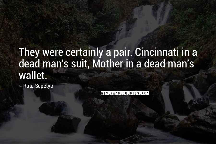 Ruta Sepetys Quotes: They were certainly a pair. Cincinnati in a dead man's suit, Mother in a dead man's wallet.