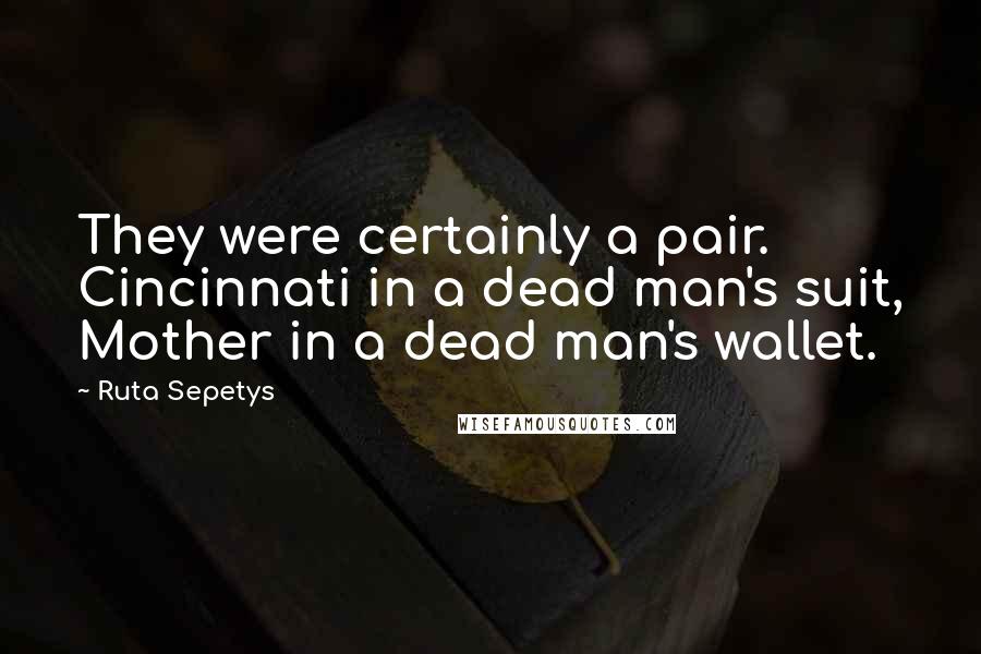 Ruta Sepetys Quotes: They were certainly a pair. Cincinnati in a dead man's suit, Mother in a dead man's wallet.