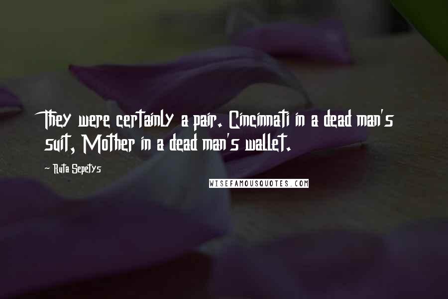 Ruta Sepetys Quotes: They were certainly a pair. Cincinnati in a dead man's suit, Mother in a dead man's wallet.