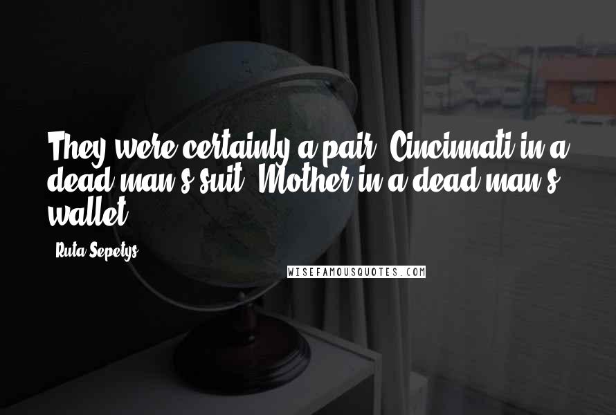 Ruta Sepetys Quotes: They were certainly a pair. Cincinnati in a dead man's suit, Mother in a dead man's wallet.