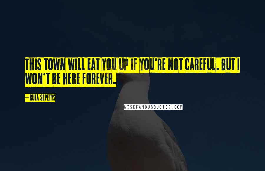 Ruta Sepetys Quotes: This town will eat you up if you're not careful. But I won't be here forever.
