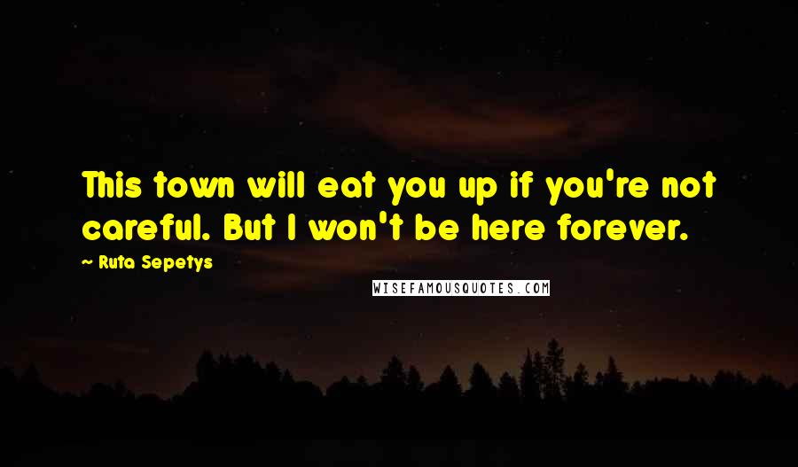 Ruta Sepetys Quotes: This town will eat you up if you're not careful. But I won't be here forever.