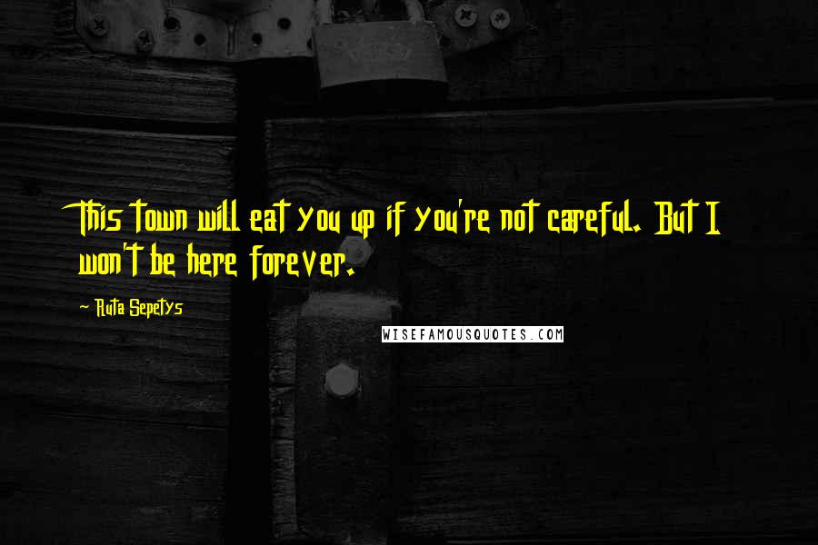 Ruta Sepetys Quotes: This town will eat you up if you're not careful. But I won't be here forever.