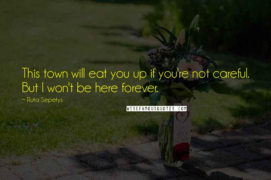 Ruta Sepetys Quotes: This town will eat you up if you're not careful. But I won't be here forever.