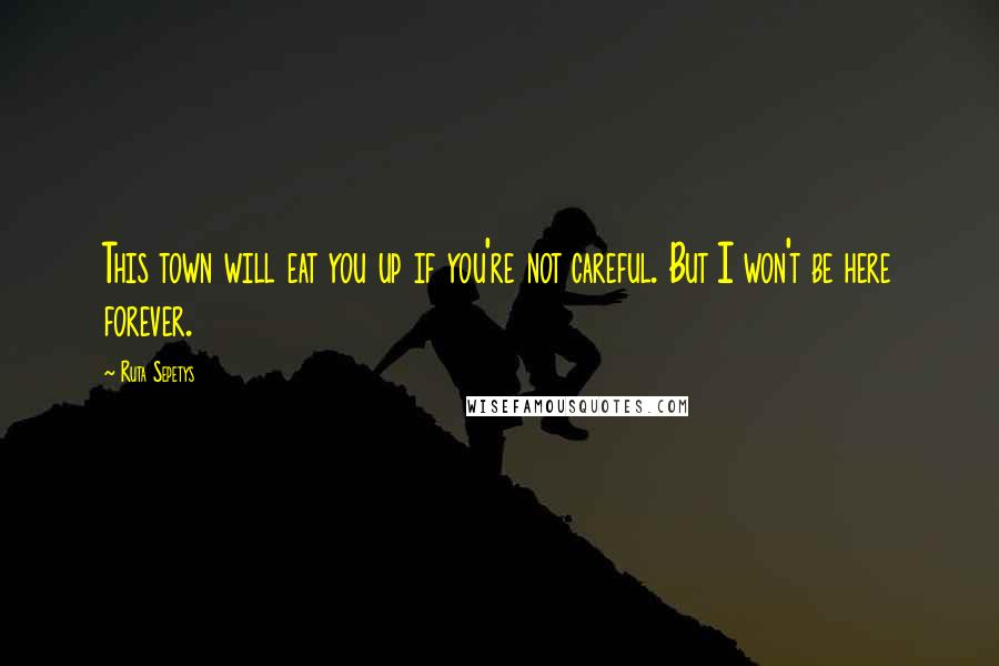 Ruta Sepetys Quotes: This town will eat you up if you're not careful. But I won't be here forever.