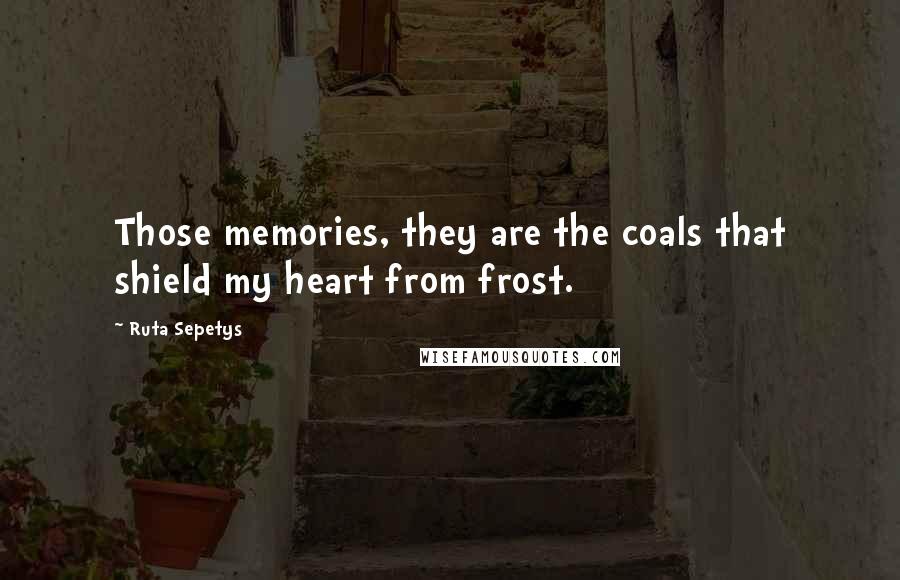 Ruta Sepetys Quotes: Those memories, they are the coals that shield my heart from frost.