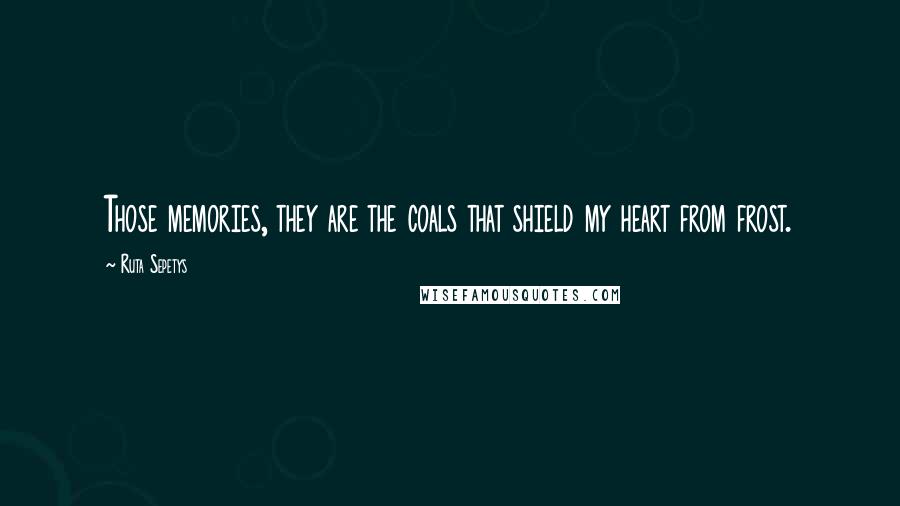 Ruta Sepetys Quotes: Those memories, they are the coals that shield my heart from frost.