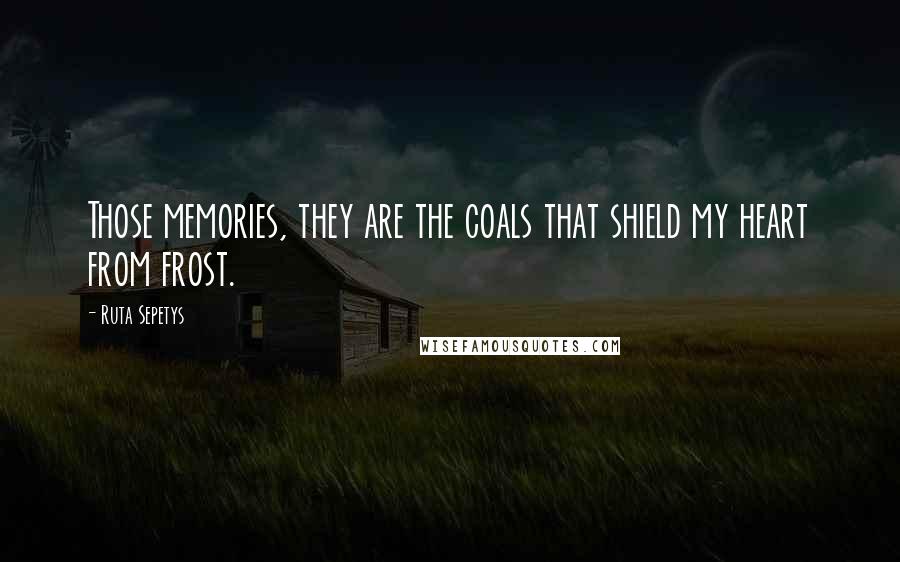 Ruta Sepetys Quotes: Those memories, they are the coals that shield my heart from frost.