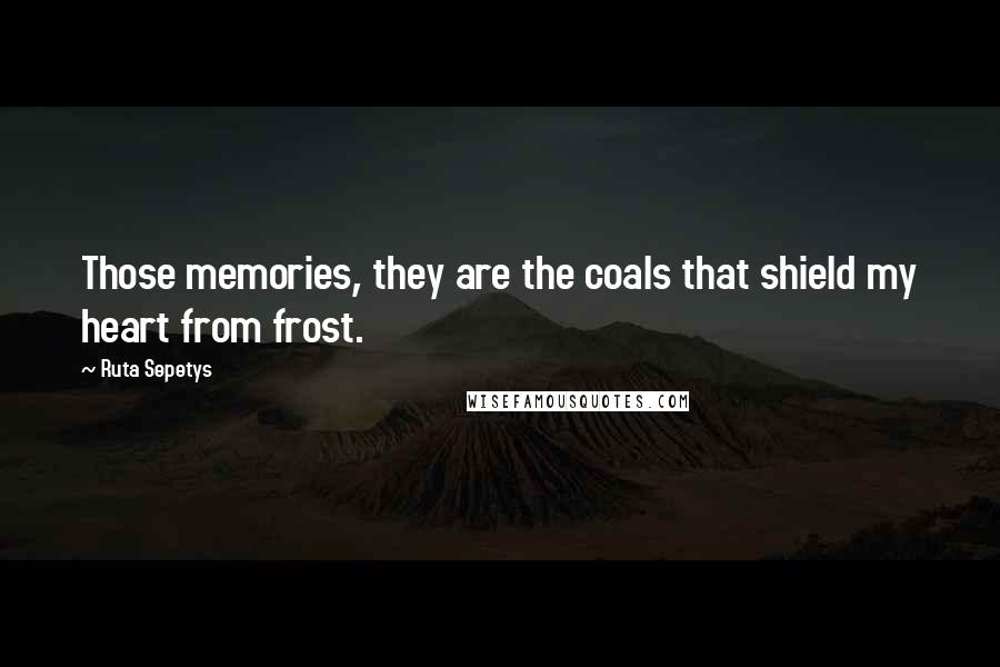Ruta Sepetys Quotes: Those memories, they are the coals that shield my heart from frost.
