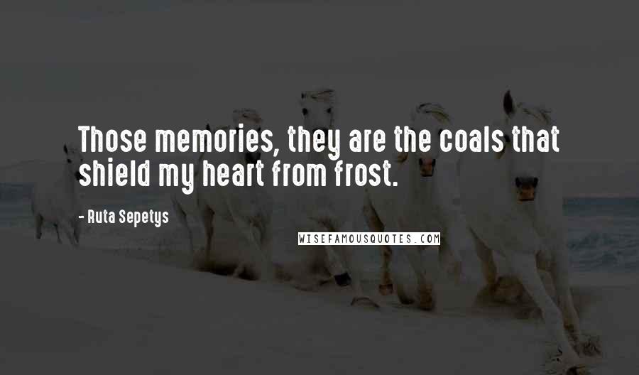Ruta Sepetys Quotes: Those memories, they are the coals that shield my heart from frost.