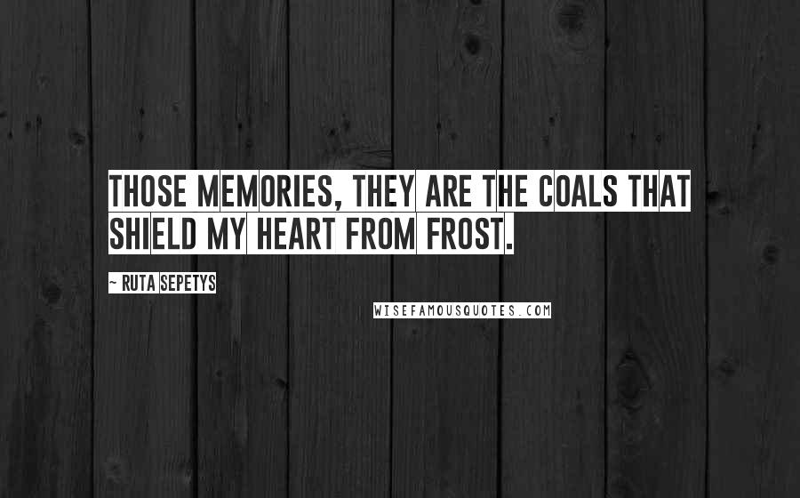 Ruta Sepetys Quotes: Those memories, they are the coals that shield my heart from frost.