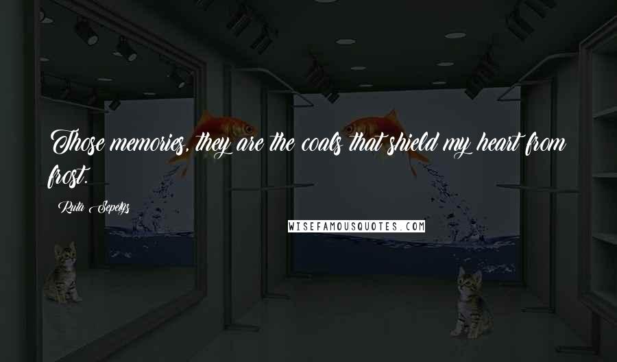Ruta Sepetys Quotes: Those memories, they are the coals that shield my heart from frost.