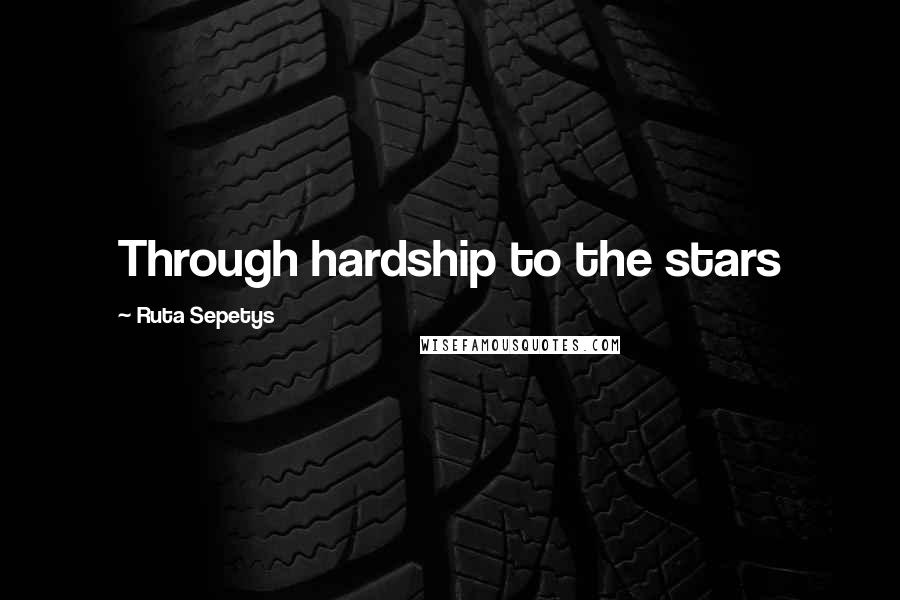 Ruta Sepetys Quotes: Through hardship to the stars