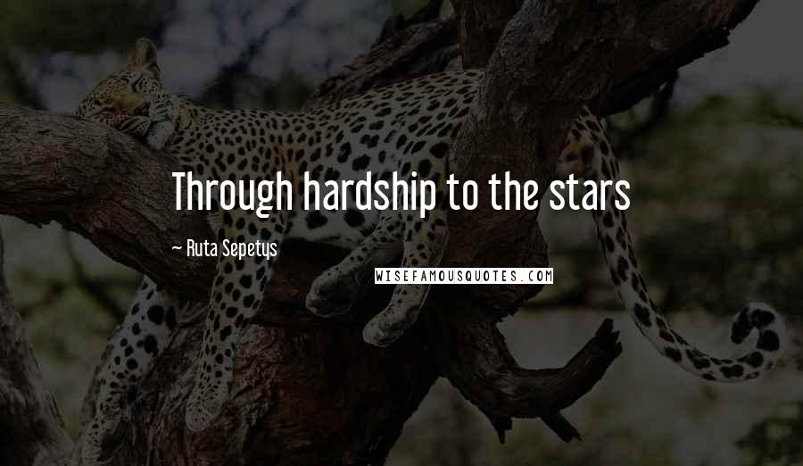 Ruta Sepetys Quotes: Through hardship to the stars