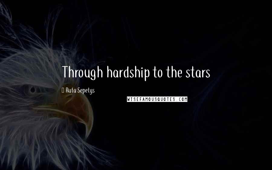 Ruta Sepetys Quotes: Through hardship to the stars