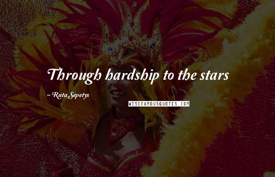 Ruta Sepetys Quotes: Through hardship to the stars