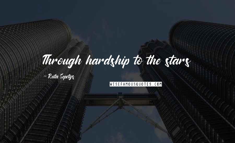 Ruta Sepetys Quotes: Through hardship to the stars