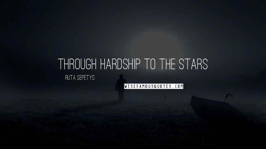 Ruta Sepetys Quotes: Through hardship to the stars