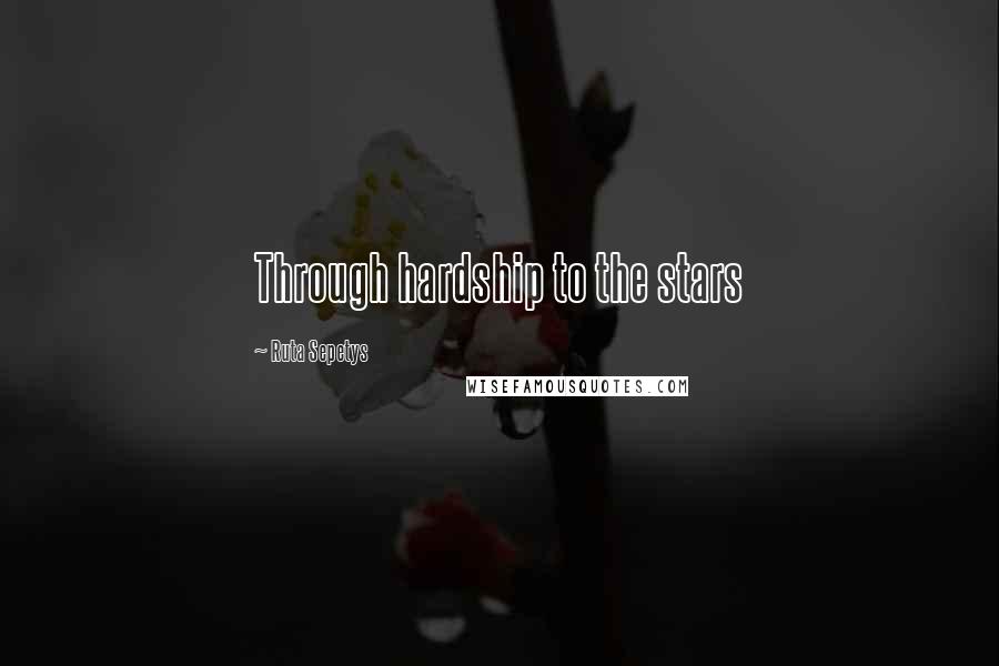 Ruta Sepetys Quotes: Through hardship to the stars