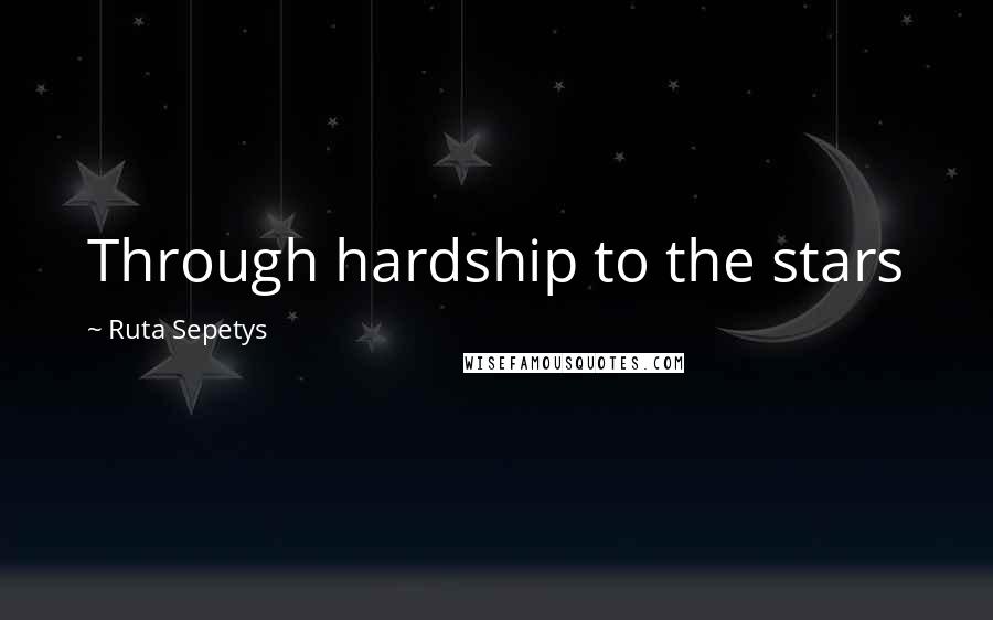Ruta Sepetys Quotes: Through hardship to the stars