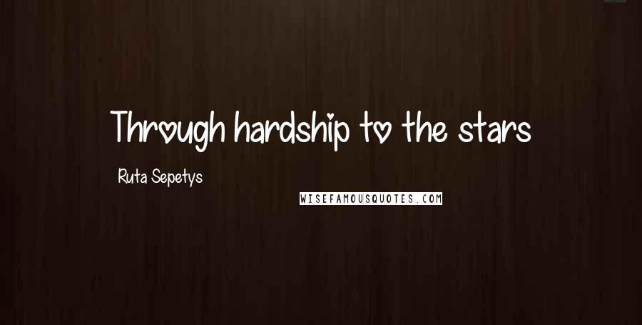 Ruta Sepetys Quotes: Through hardship to the stars