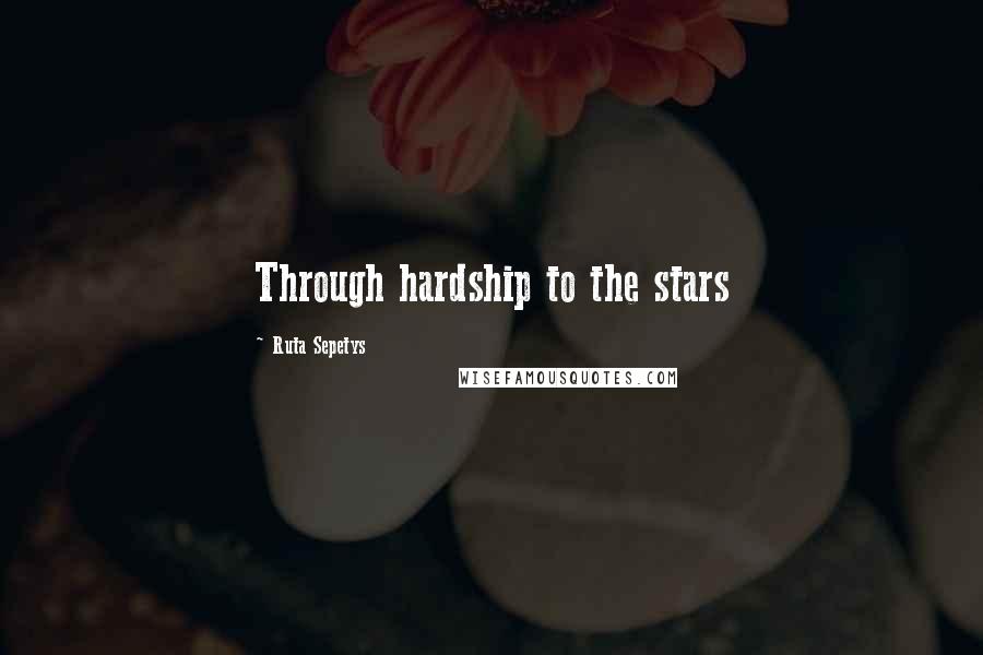 Ruta Sepetys Quotes: Through hardship to the stars