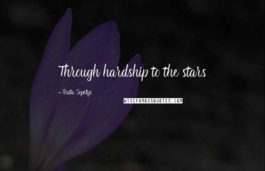 Ruta Sepetys Quotes: Through hardship to the stars