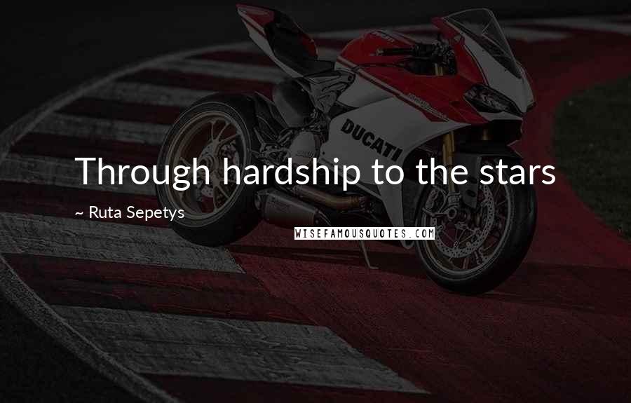 Ruta Sepetys Quotes: Through hardship to the stars