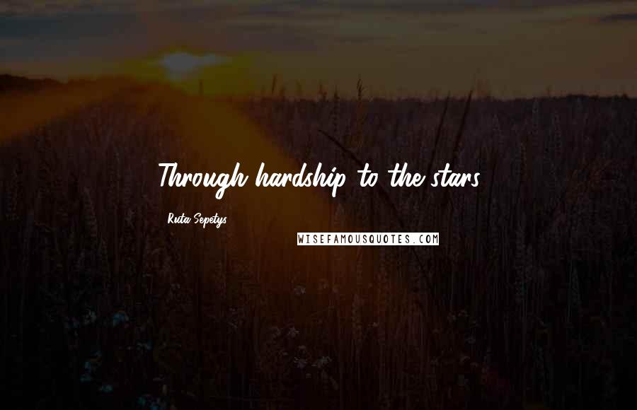 Ruta Sepetys Quotes: Through hardship to the stars