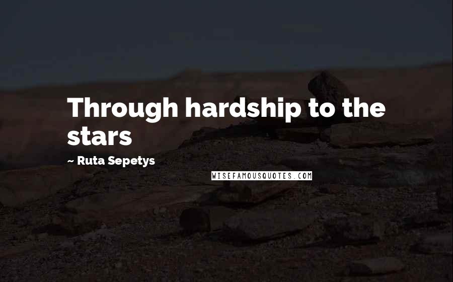 Ruta Sepetys Quotes: Through hardship to the stars