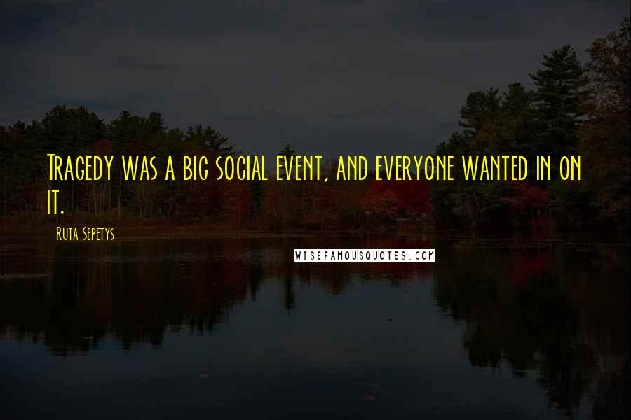 Ruta Sepetys Quotes: Tragedy was a big social event, and everyone wanted in on it.