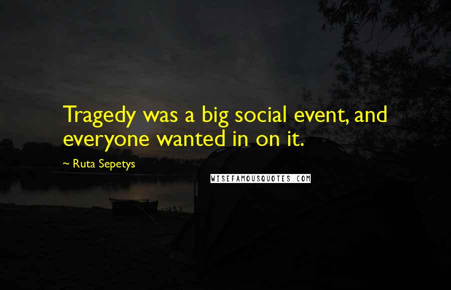 Ruta Sepetys Quotes: Tragedy was a big social event, and everyone wanted in on it.