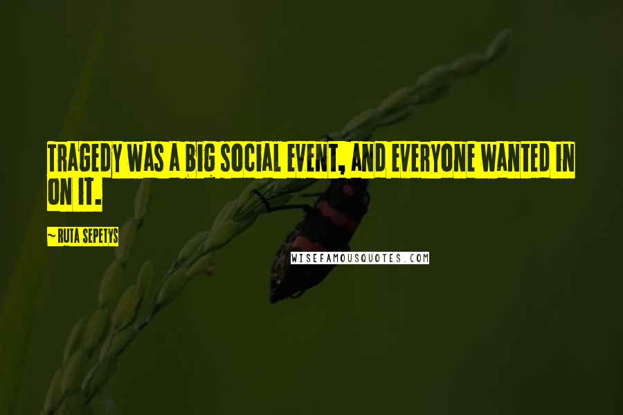 Ruta Sepetys Quotes: Tragedy was a big social event, and everyone wanted in on it.