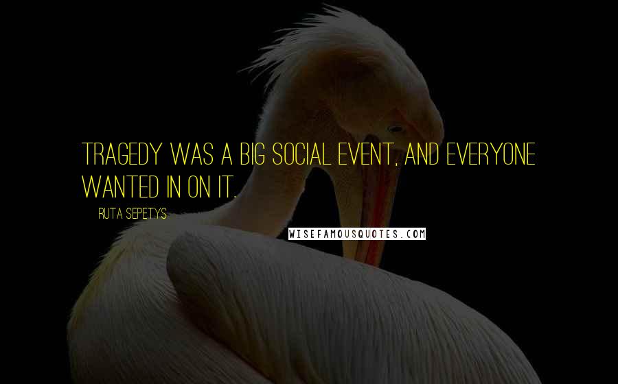 Ruta Sepetys Quotes: Tragedy was a big social event, and everyone wanted in on it.