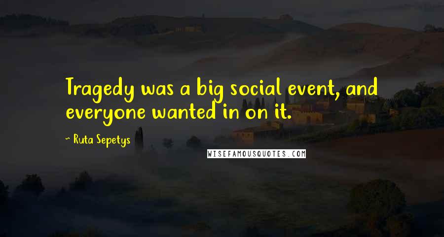 Ruta Sepetys Quotes: Tragedy was a big social event, and everyone wanted in on it.
