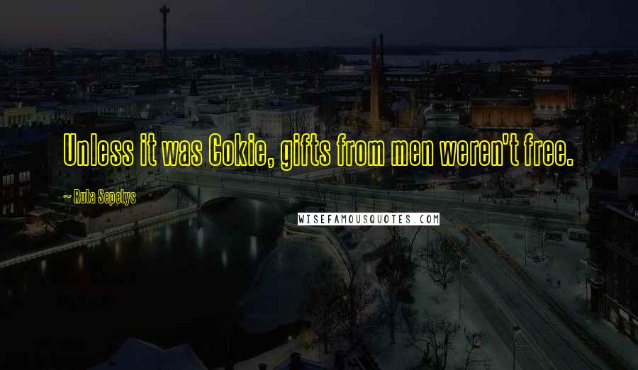 Ruta Sepetys Quotes: Unless it was Cokie, gifts from men weren't free.