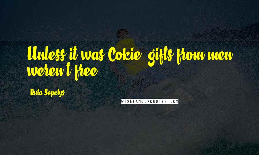 Ruta Sepetys Quotes: Unless it was Cokie, gifts from men weren't free.