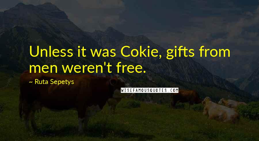Ruta Sepetys Quotes: Unless it was Cokie, gifts from men weren't free.