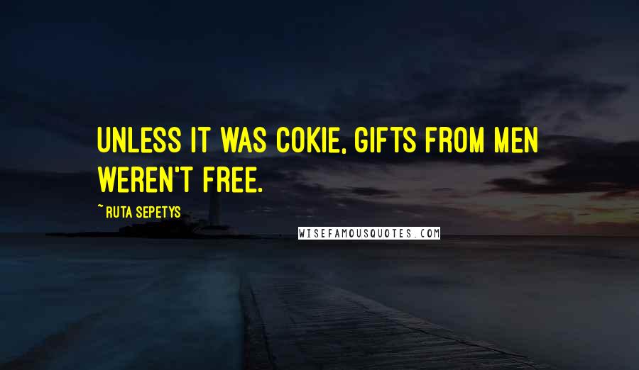 Ruta Sepetys Quotes: Unless it was Cokie, gifts from men weren't free.