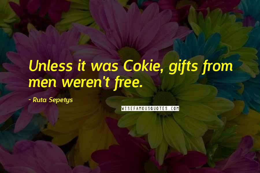 Ruta Sepetys Quotes: Unless it was Cokie, gifts from men weren't free.