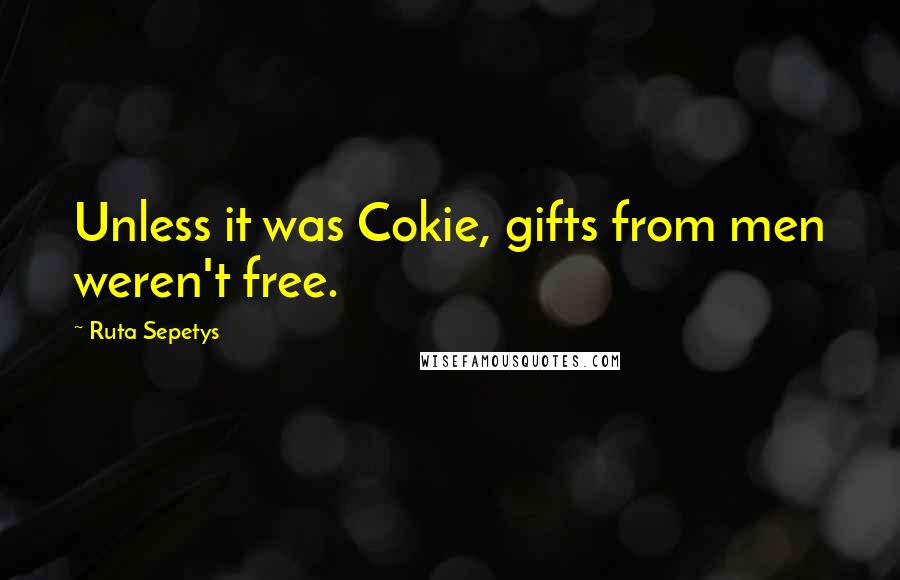 Ruta Sepetys Quotes: Unless it was Cokie, gifts from men weren't free.
