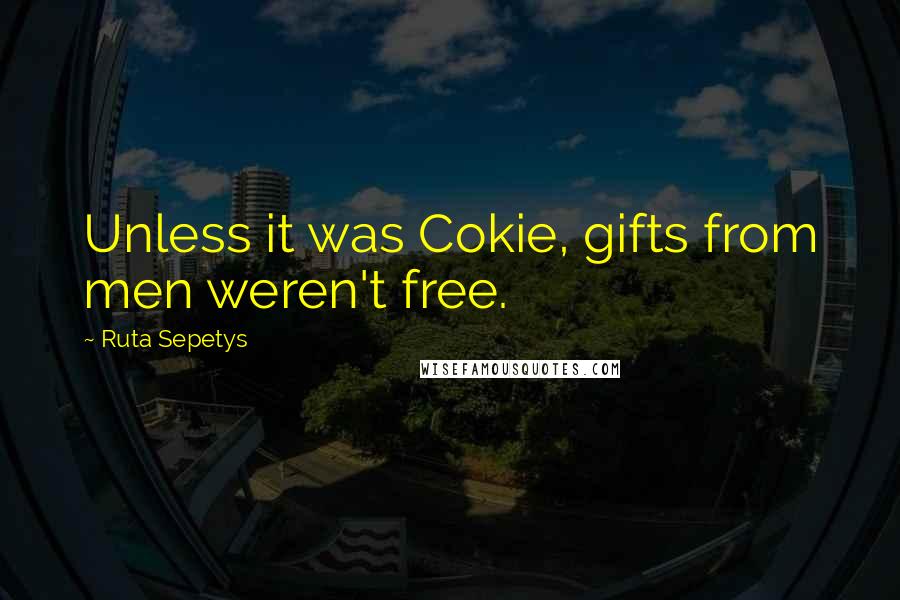 Ruta Sepetys Quotes: Unless it was Cokie, gifts from men weren't free.
