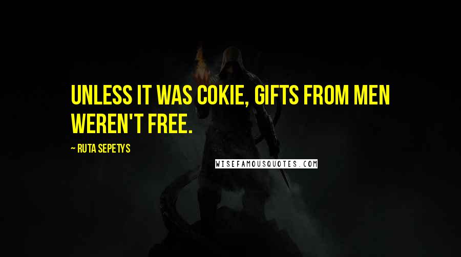 Ruta Sepetys Quotes: Unless it was Cokie, gifts from men weren't free.