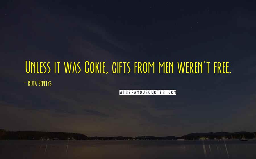 Ruta Sepetys Quotes: Unless it was Cokie, gifts from men weren't free.
