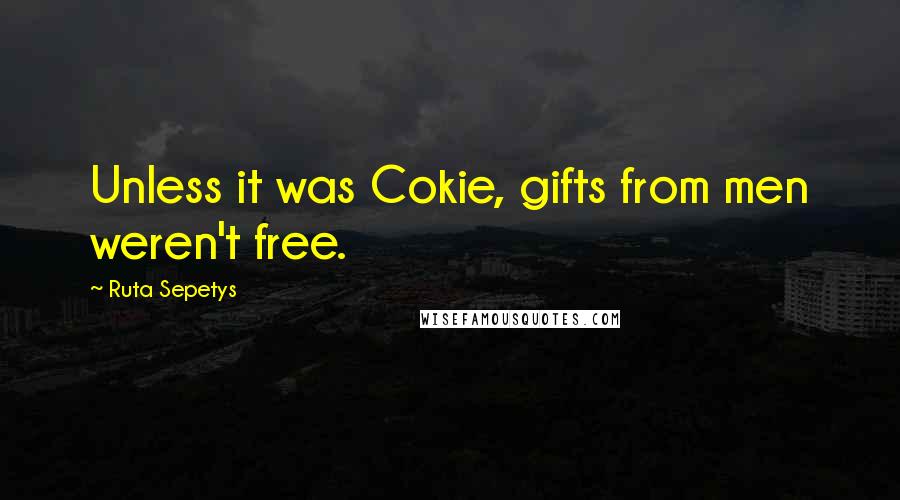 Ruta Sepetys Quotes: Unless it was Cokie, gifts from men weren't free.